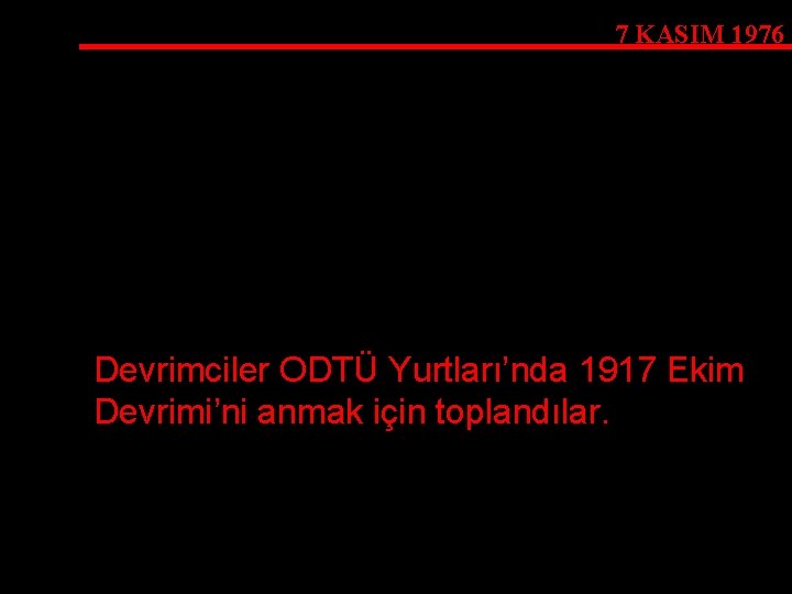 7 KASIM 1976 Devrimciler ODTÜ Yurtları’nda 1917 Ekim Devrimi’ni anmak için toplandılar. 