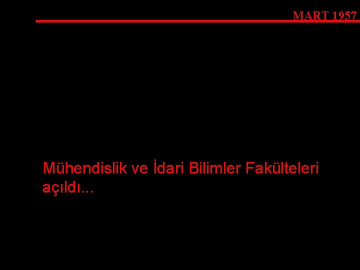 MART 1957 Mühendislik ve İdari Bilimler Fakülteleri açıldı. . . 