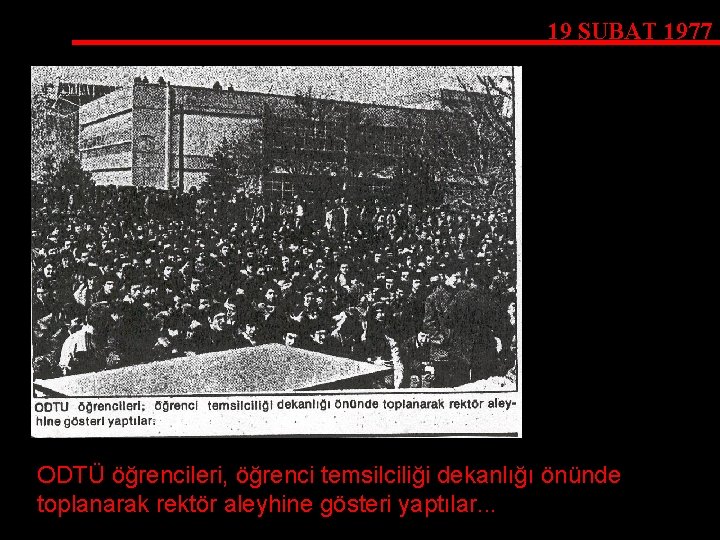 19 ŞUBAT 1977 ODTÜ öğrencileri, öğrenci temsilciliği dekanlığı önünde toplanarak rektör aleyhine gösteri yaptılar.