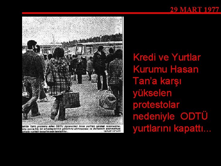 29 MART 1977 Kredi ve Yurtlar Kurumu Hasan Tan’a karşı yükselen protestolar nedeniyle ODTÜ