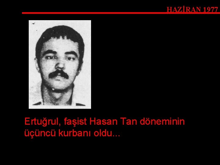 HAZİRAN 1977 Ertuğrul, faşist Hasan Tan döneminin üçüncü kurbanı oldu. . . 