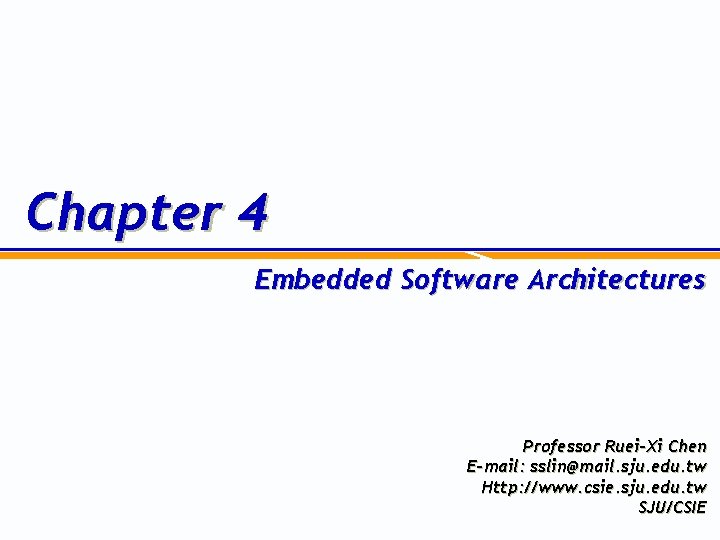 Chapter 4 Embedded Software Architectures Professor Ruei-Xi Chen E-mail: sslin@mail. sju. edu. tw Http: