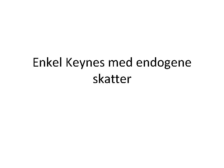 Enkel Keynes med endogene skatter 