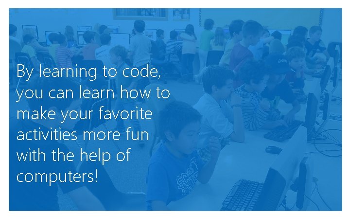 By learning to code, you can learn how to make your favorite activities more