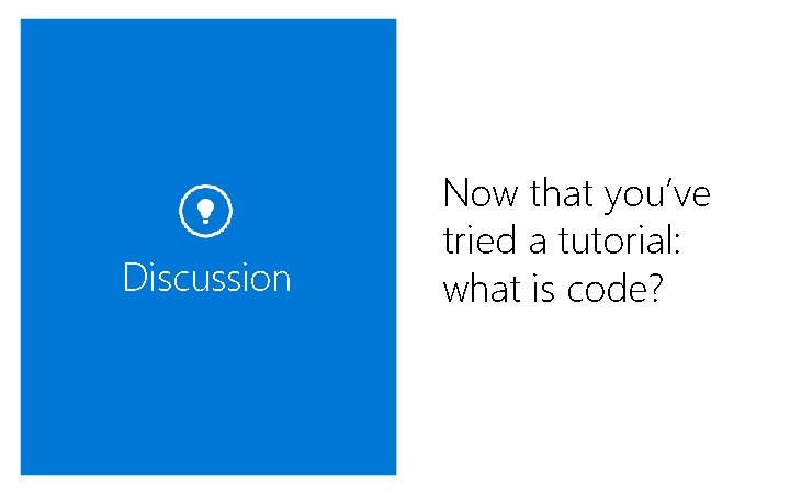 Discussion Now that you’ve tried a tutorial: what is code? 