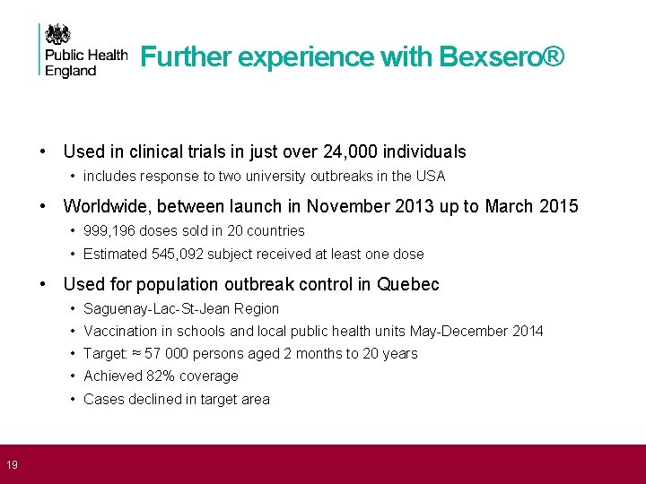  19 Further experience with Bexsero® • Used in clinical trials in just over