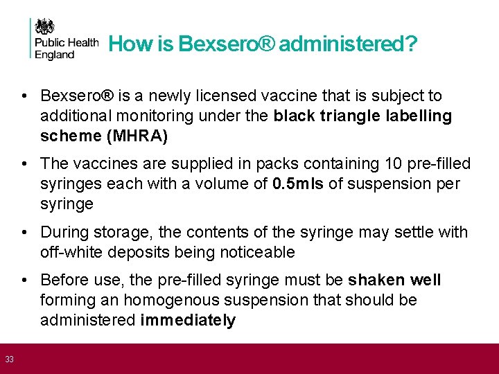  33 How is Bexsero® administered? • Bexsero® is a newly licensed vaccine that