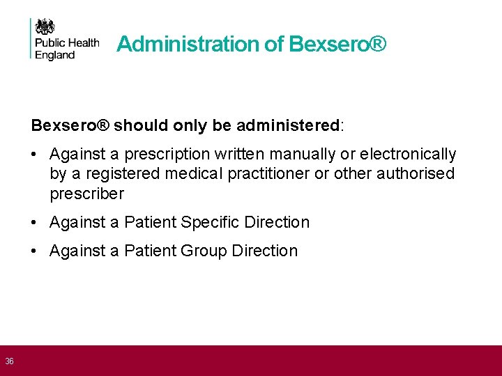  36 Administration of Bexsero® should only be administered: • Against a prescription written