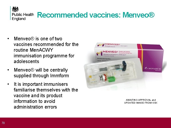  78 Recommended vaccines: Menveo® • Menveo® is one of two vaccines recommended for