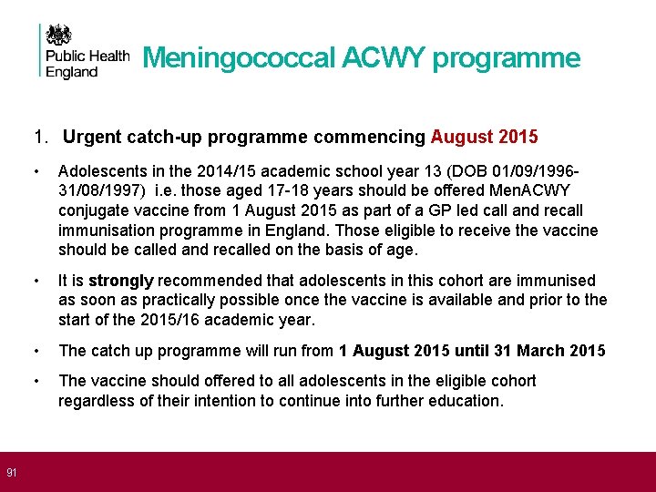  91 Meningococcal ACWY programme 1. Urgent catch-up programme commencing August 2015 • Adolescents
