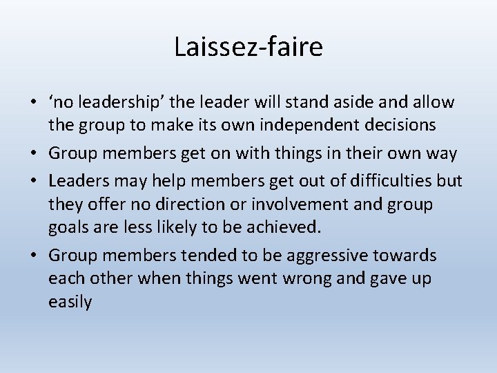 Laissez-faire • ‘no leadership’ the leader will stand aside and allow the group to