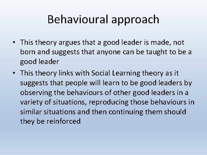 Behavioural approach • This theory argues that a good leader is made, not born