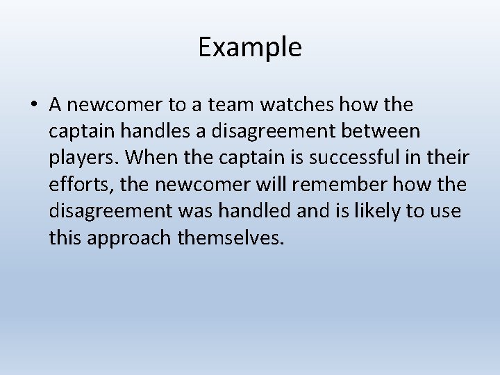 Example • A newcomer to a team watches how the captain handles a disagreement