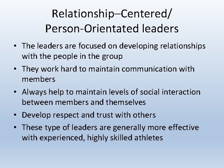 Relationship–Centered/ Person-Orientated leaders • The leaders are focused on developing relationships with the people