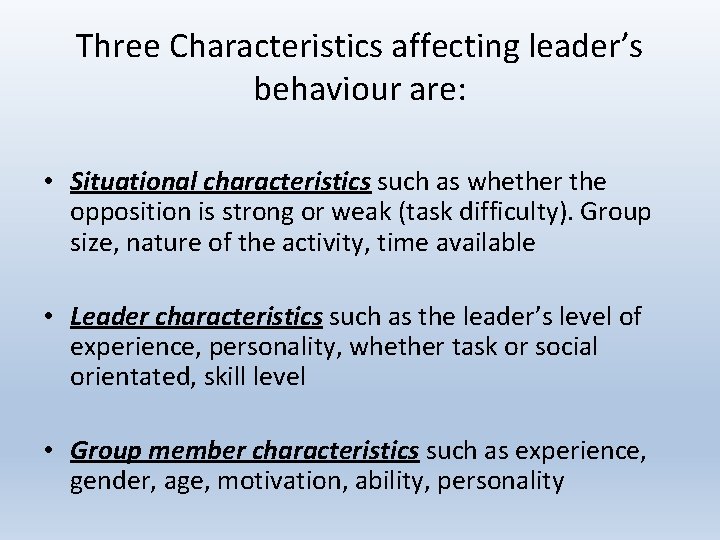 Three Characteristics affecting leader’s behaviour are: • Situational characteristics such as whether the opposition