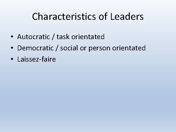 Characteristics of Leaders • Autocratic / task orientated • Democratic / social or person