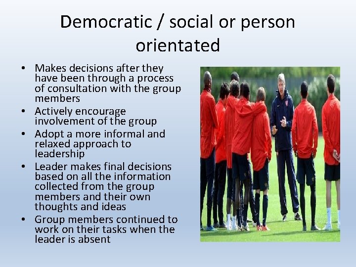 Democratic / social or person orientated • Makes decisions after they have been through