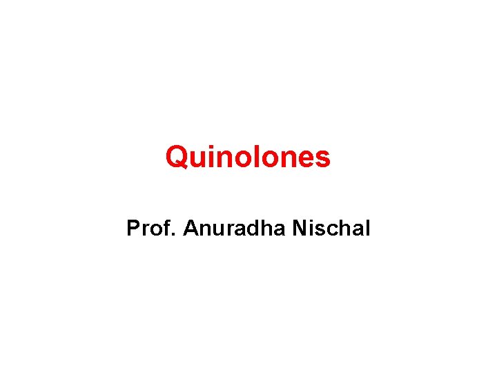 Quinolones Prof. Anuradha Nischal 