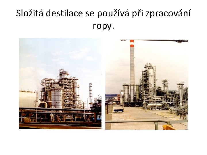 Složitá destilace se používá při zpracování ropy. 