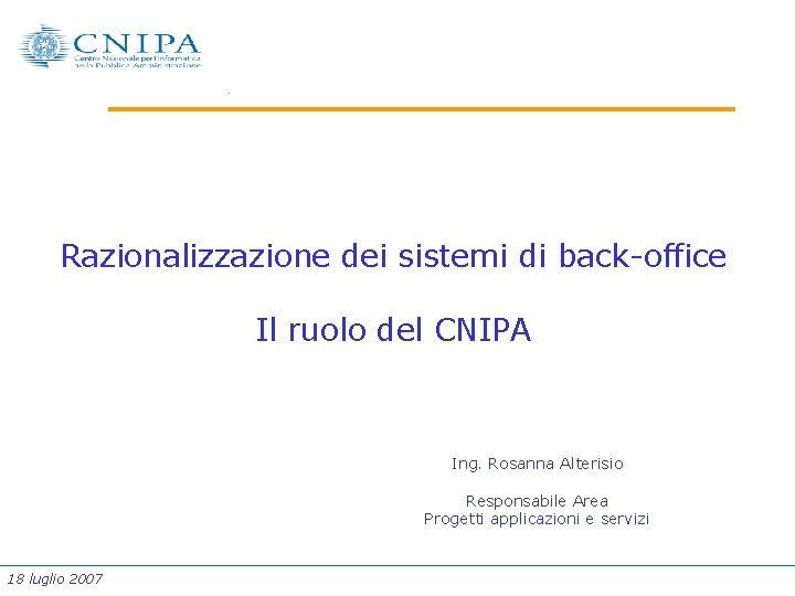 Razionalizzazione dei sistemi di back-office Il ruolo del CNIPA Ing. Rosanna Alterisio Responsabile Area