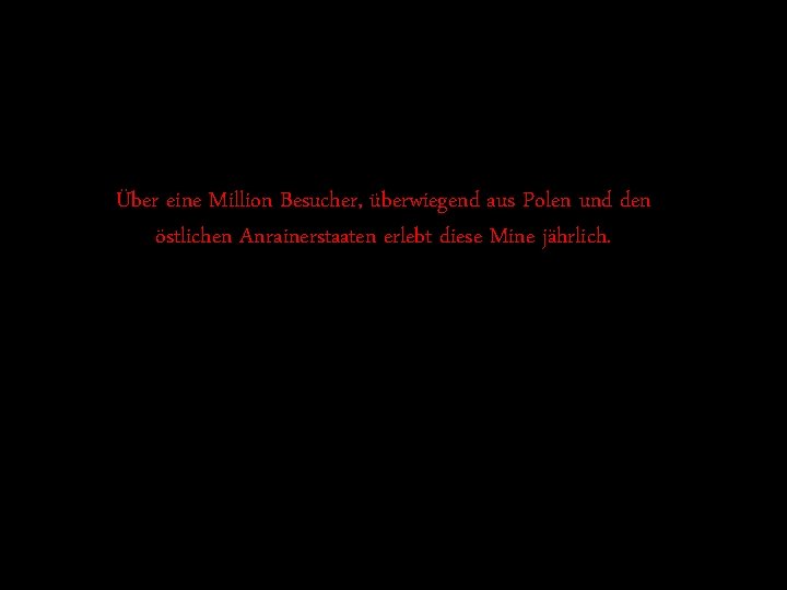 Über eine Million Besucher, überwiegend aus Polen und den östlichen Anrainerstaaten erlebt diese Mine