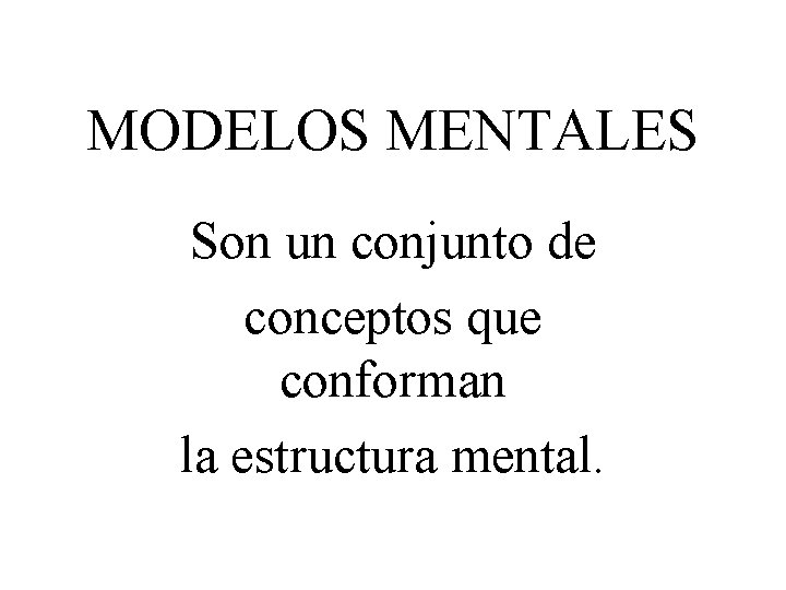 MODELOS MENTALES Son un conjunto de conceptos que conforman la estructura mental. 