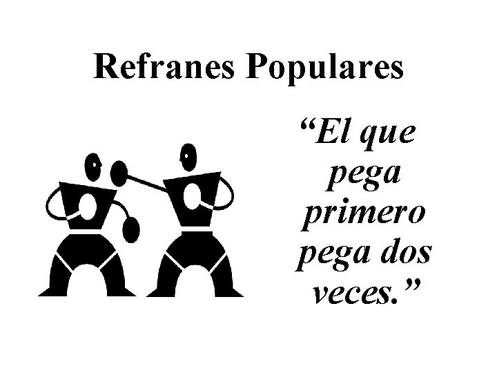 Refranes Populares “El que pega primero pega dos veces. ” 