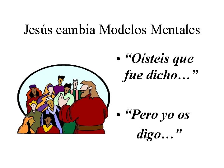 Jesús cambia Modelos Mentales • “Oísteis que fue dicho…” • “Pero yo os digo…”