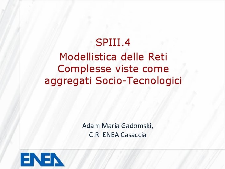 SPIII. 4 Modellistica delle Reti Complesse viste come aggregati Socio-Tecnologici Adam Maria Gadomski, C.