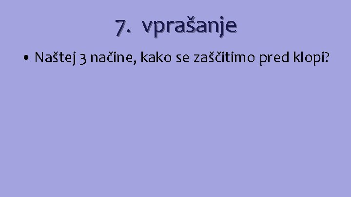 7. vprašanje • Naštej 3 načine, kako se zaščitimo pred klopi? 