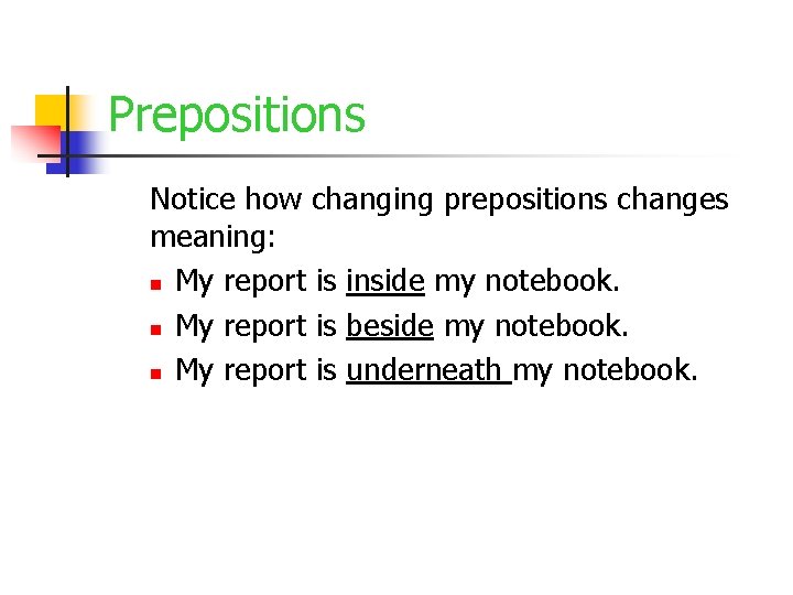 Prepositions Notice how changing prepositions changes meaning: n My report is inside my notebook.