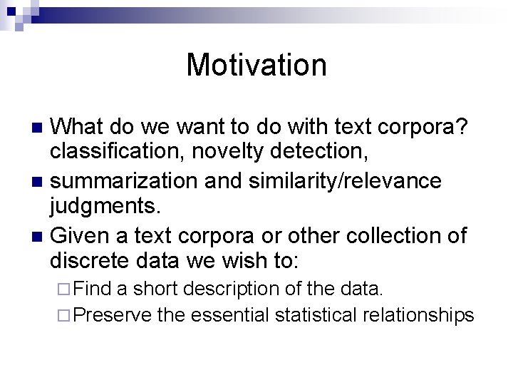 Motivation What do we want to do with text corpora? classification, novelty detection, n