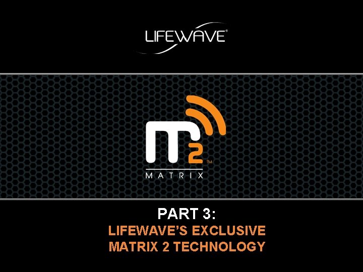 PART 3: LIFEWAVE’S EXCLUSIVE MATRIX 2 TECHNOLOGY 