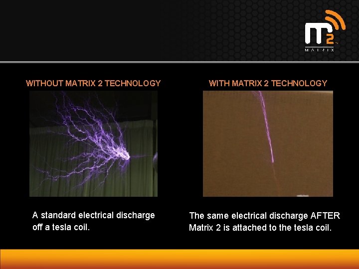 WITHOUT MATRIX 2 TECHNOLOGY WITH MATRIX 2 TECHNOLOGY A standard electrical discharge off a