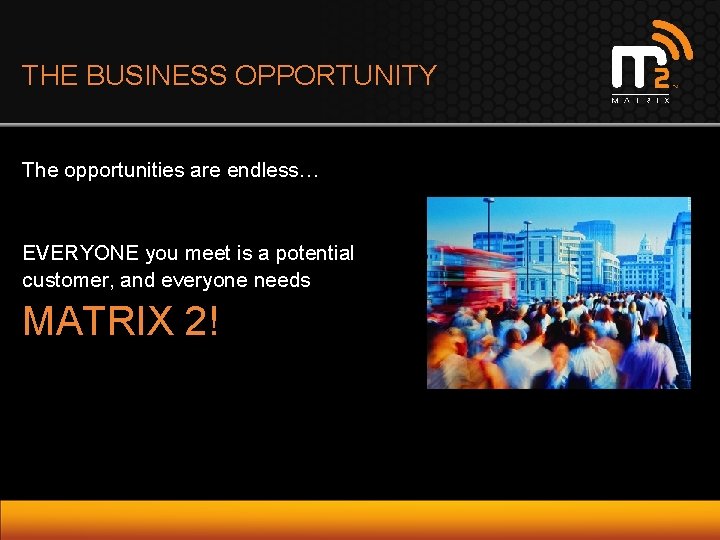 THE BUSINESS OPPORTUNITY The opportunities are endless… EVERYONE you meet is a potential customer,