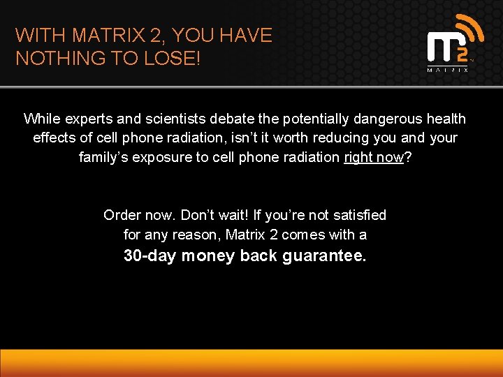 WITH MATRIX 2, YOU HAVE NOTHING TO LOSE! While experts and scientists debate the