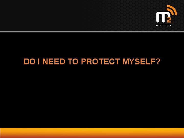 DO I NEED TO PROTECT MYSELF? 