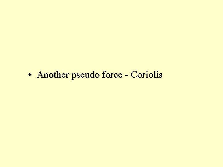  • Another pseudo force - Coriolis 