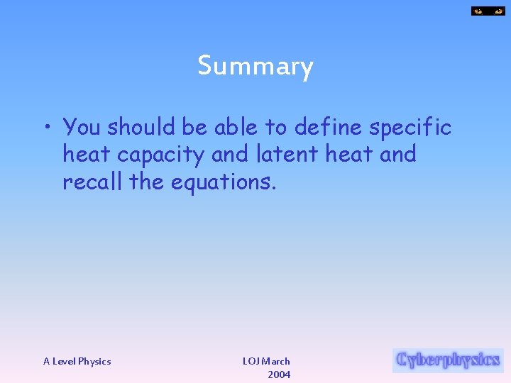 Summary • You should be able to define specific heat capacity and latent heat