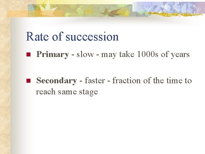 Rate of succession n Primary - slow - may take 1000 s of years