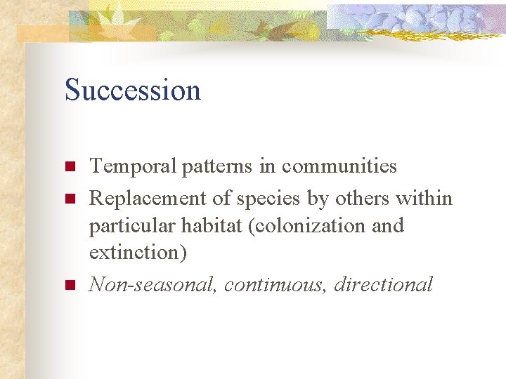Succession n Temporal patterns in communities Replacement of species by others within particular habitat