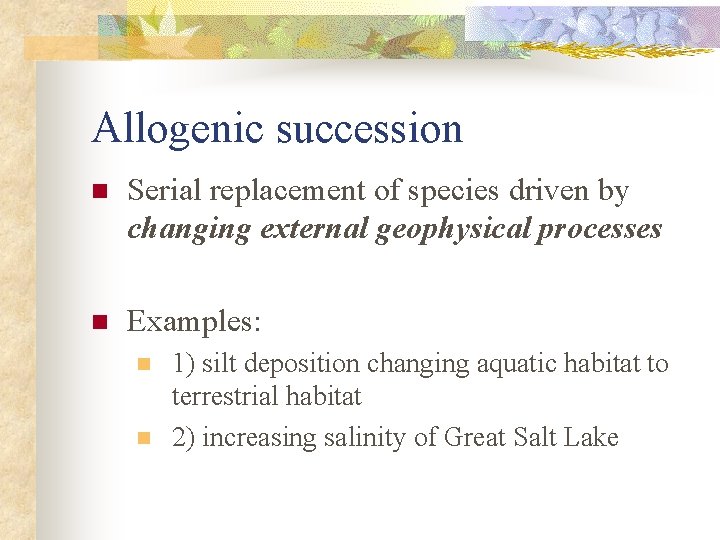 Allogenic succession n Serial replacement of species driven by changing external geophysical processes n