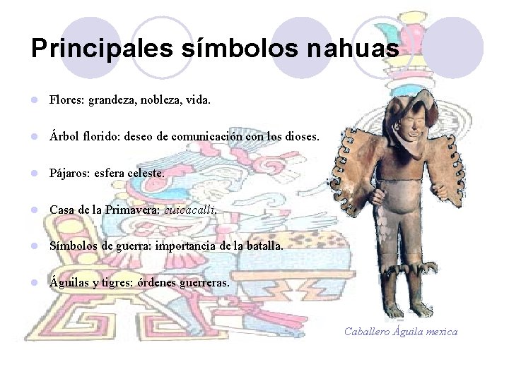 Principales símbolos nahuas l Flores: grandeza, nobleza, vida. l Árbol florido: deseo de comunicación Principales símbolos nahuas l Flores: grandeza, nobleza, vida. l Árbol florido: deseo de comunicación
