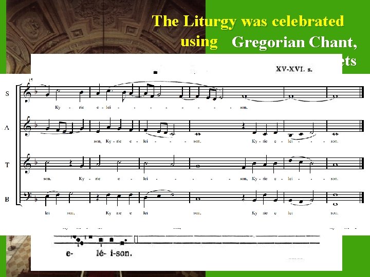  The Liturgy was celebrated using Gregorian Chant, Polyphonic Masses and Motets and Hymns,