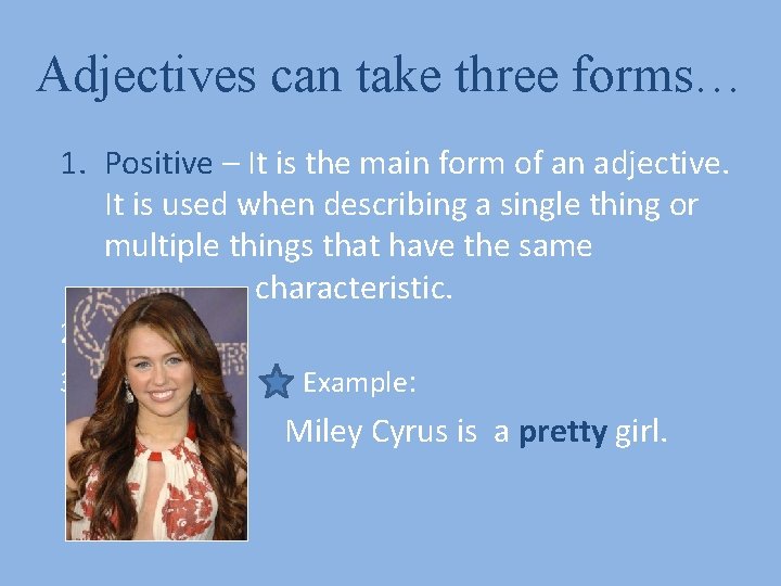 Adjectives can take three forms… 1. Positive – It is the main form of