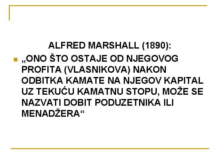 n ALFRED MARSHALL (1890): „ONO ŠTO OSTAJE OD NJEGOVOG PROFITA (VLASNIKOVA) NAKON ODBITKA KAMATE