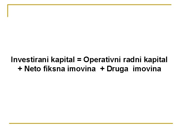 Investirani kapital = Operativni radni kapital + Neto fiksna imovina + Druga imovina 