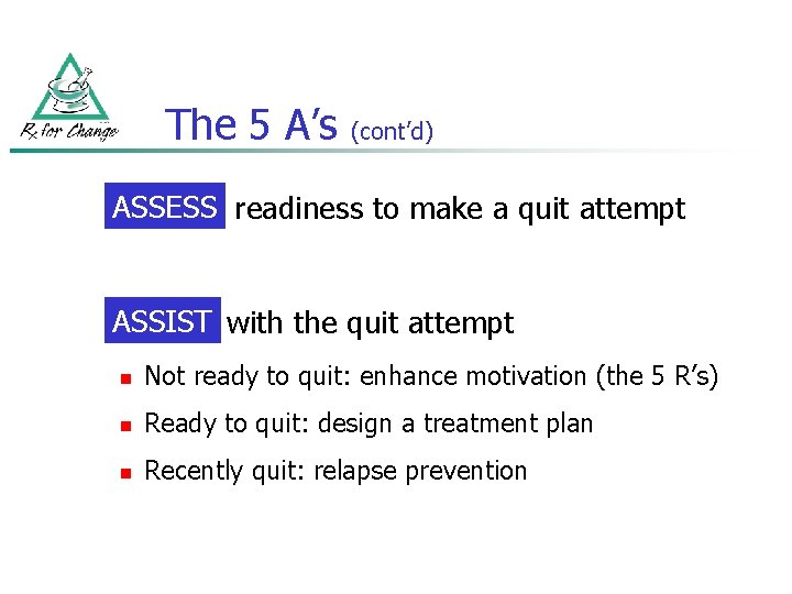 The 5 A’s (cont’d) ASSESS readiness to make a quit attempt ASSIST with the