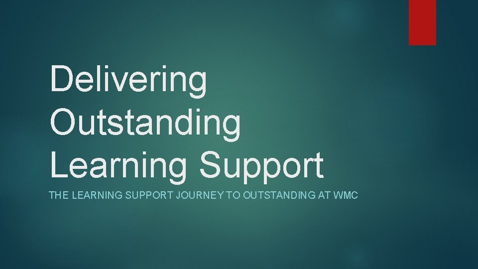 Delivering Outstanding Learning Support THE LEARNING SUPPORT JOURNEY TO OUTSTANDING AT WMC 