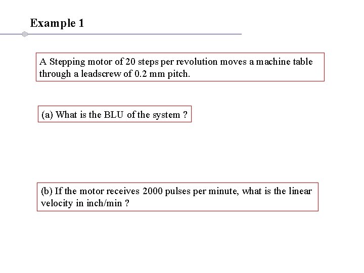 Example 1 A Stepping motor of 20 steps per revolution moves a machine table Example 1 A Stepping motor of 20 steps per revolution moves a machine table